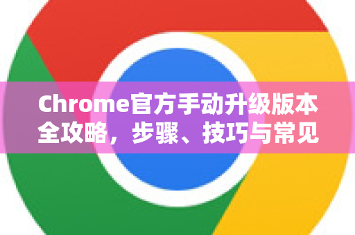 Chrome官方手动升级版本全攻略，步骤、技巧与常见问题解答-第1张图片-谷歌浏览器官网下载|Google Chrome2026最新官方版