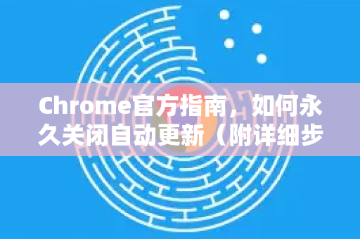 Chrome官方指南，如何永久关闭自动更新（附详细步骤与常见问题）-第1张图片-谷歌浏览器官网下载|Google Chrome2026最新官方版