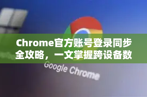 Chrome官方账号登录同步全攻略，一文掌握跨设备数据无缝衔接-第1张图片-谷歌浏览器官网下载|Google Chrome2026最新官方版