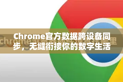 Chrome官方数据跨设备同步，无缝衔接你的数字生活-第1张图片-谷歌浏览器官网下载|Google Chrome2026最新官方版