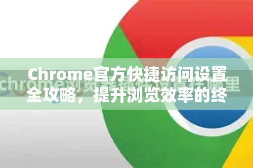 Chrome官方快捷访问设置全攻略，提升浏览效率的终极技巧-第1张图片-谷歌浏览器官网下载|Google Chrome2026最新官方版