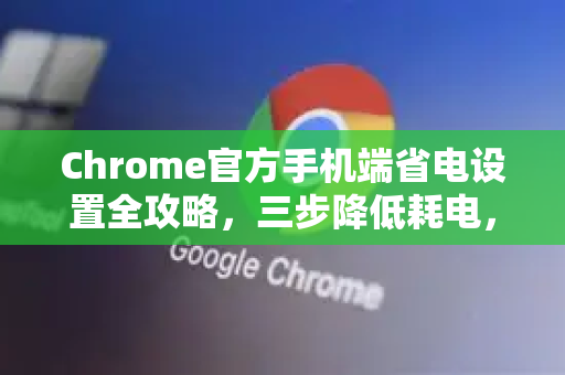 Chrome官方手机端省电设置全攻略，三步降低耗电，延长续航-第1张图片-谷歌浏览器官网下载|Google Chrome2026最新官方版
