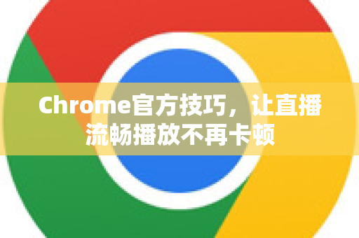Chrome官方技巧，让直播流畅播放不再卡顿-第1张图片-谷歌浏览器官网下载|Google Chrome2026最新官方版