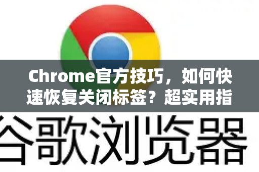 Chrome官方技巧，如何快速恢复关闭标签？超实用指南-第1张图片-谷歌浏览器官网下载|Google Chrome2026最新官方版