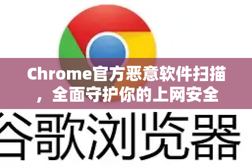 Chrome官方恶意软件扫描，全面守护你的上网安全-第1张图片-谷歌浏览器官网下载|Google Chrome2026最新官方版