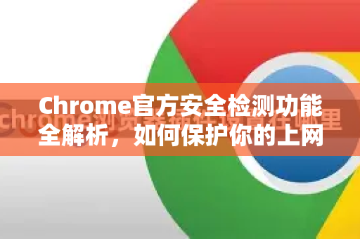 Chrome官方安全检测功能全解析，如何保护你的上网安全-第1张图片-谷歌浏览器官网下载|Google Chrome2026最新官方版