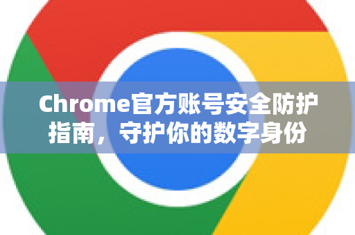 Chrome官方账号安全防护指南，守护你的数字身份-第1张图片-谷歌浏览器官网下载|Google Chrome2026最新官方版
