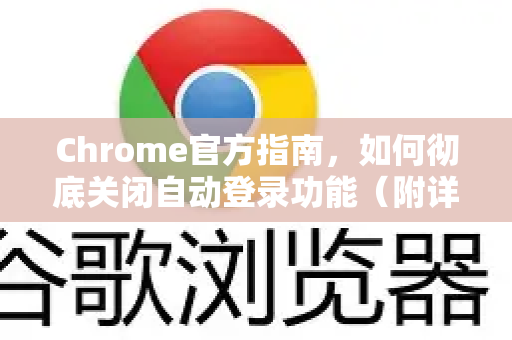Chrome官方指南，如何彻底关闭自动登录功能（附详细步骤）-第1张图片-谷歌浏览器官网下载|Google Chrome2026最新官方版