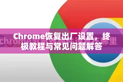 Chrome恢复出厂设置,终极教程与常见问题解答-第1张图片-谷歌浏览器官网下载|Google Chrome2026最新官方版 Chrome恢复出厂设置,终极教程与常见问题解答-第1张图片-谷歌浏览器官网下载|Google Chrome2026最新官方版