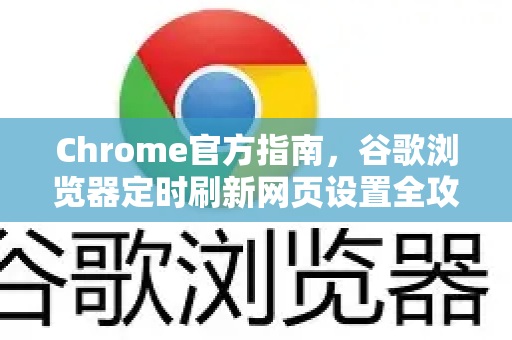 Chrome官方指南，谷歌浏览器定时刷新网页设置全攻略-第1张图片-谷歌浏览器官网下载|Google Chrome2026最新官方版