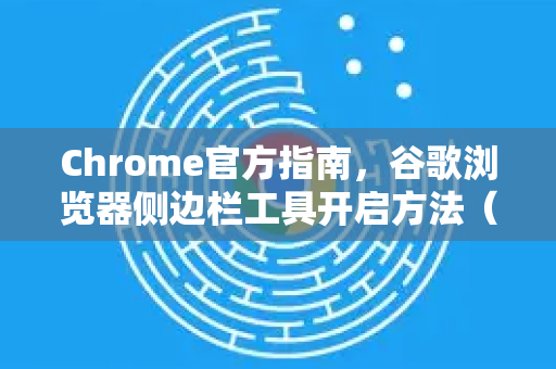 Chrome官方指南，谷歌浏览器侧边栏工具开启方法（2025最新）-第1张图片-谷歌浏览器官网下载|Google Chrome2026最新官方版