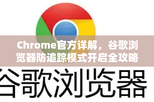Chrome官方详解，谷歌浏览器防追踪模式开启全攻略