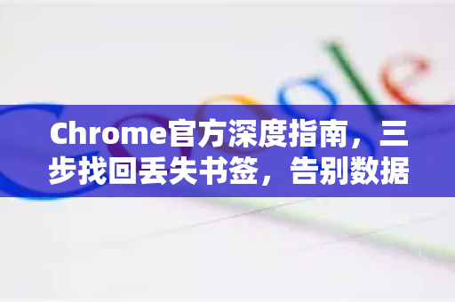 Chrome官方深度指南，三步找回丢失书签，告别数据焦虑-第1张图片-谷歌浏览器官网下载|Google Chrome2026最新官方版