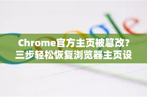 Chrome官方主页被篡改？三步轻松恢复浏览器主页设置-第1张图片-谷歌浏览器官网下载|Google Chrome2026最新官方版