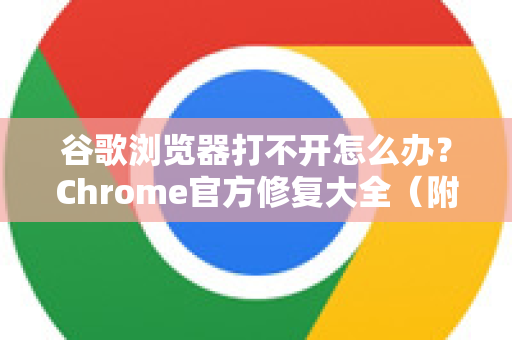 谷歌浏览器打不开怎么办？Chrome官方修复大全（附详细步骤）-第1张图片-谷歌浏览器官网下载|Google Chrome2026最新官方版