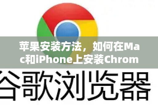 苹果安装方法，如何在Mac和iPhone上安装Chrome官方浏览器