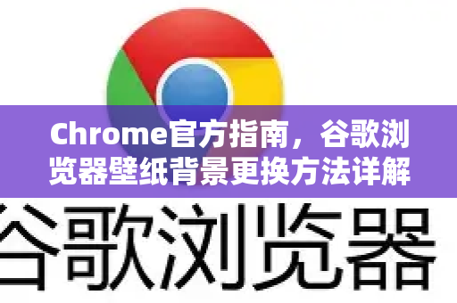 Chrome官方指南，谷歌浏览器壁纸背景更换方法详解-第1张图片-谷歌浏览器官网下载|Google Chrome2026最新官方版