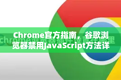 Chrome官方指南，谷歌浏览器禁用JavaScript方法详解（安全与性能双赢）
