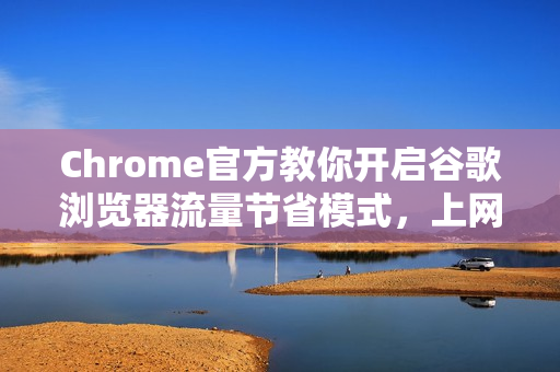 Chrome官方教你开启谷歌浏览器流量节省模式，上网省流量更流畅