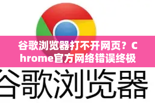 谷歌浏览器打不开网页？Chrome官方网络错误终极修复指南