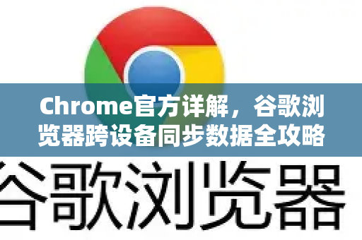 Chrome官方详解，谷歌浏览器跨设备同步数据全攻略