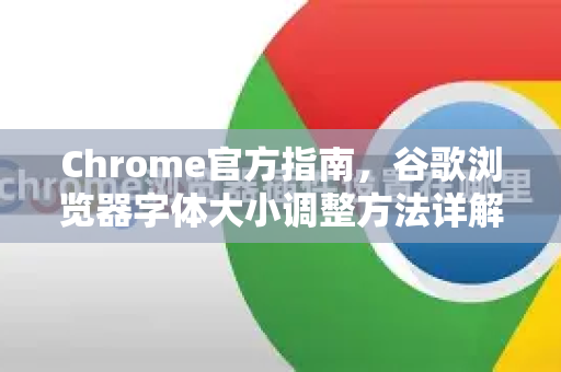 Chrome官方指南，谷歌浏览器字体大小调整方法详解（附快捷键与设置）