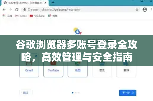 谷歌浏览器多账号登录全攻略，高效管理与安全指南