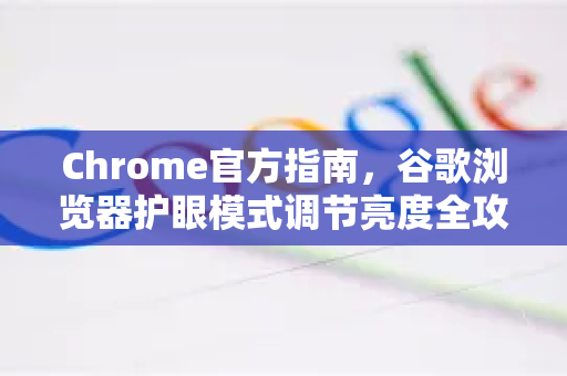Chrome官方指南，谷歌浏览器护眼模式调节亮度全攻略
