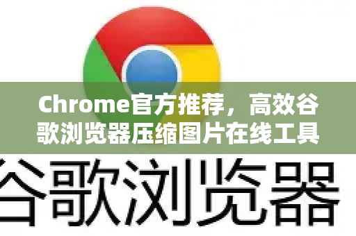 Chrome官方推荐，高效谷歌浏览器压缩图片在线工具指南