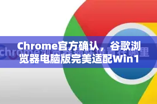 Chrome官方确认，谷歌浏览器电脑版完美适配Win11，全新体验解析