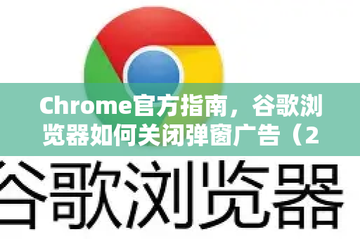 Chrome官方指南，谷歌浏览器如何关闭弹窗广告（2025最新版）
