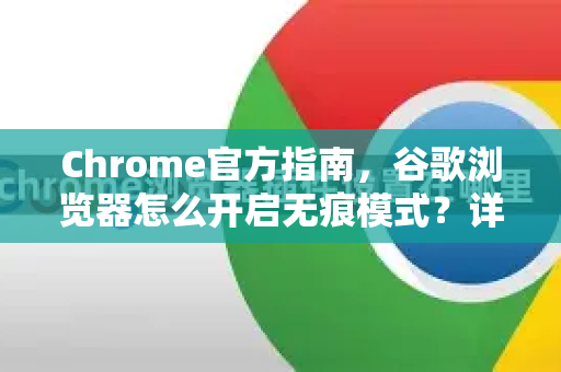 Chrome官方指南，谷歌浏览器怎么开启无痕模式？详细步骤与常见问题解答