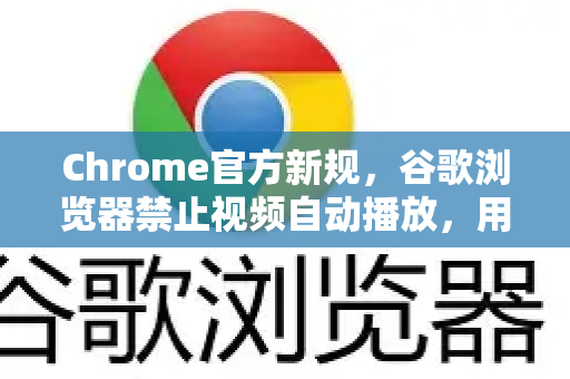Chrome官方新规，谷歌浏览器禁止视频自动播放，用户怎么看？