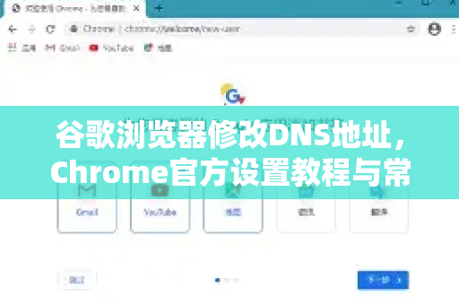 谷歌浏览器修改DNS地址，Chrome官方设置教程与常见问题解答