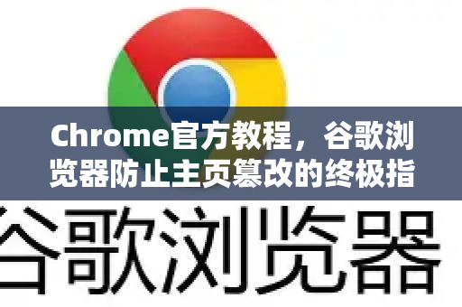 Chrome官方教程，谷歌浏览器防止主页篡改的终极指南