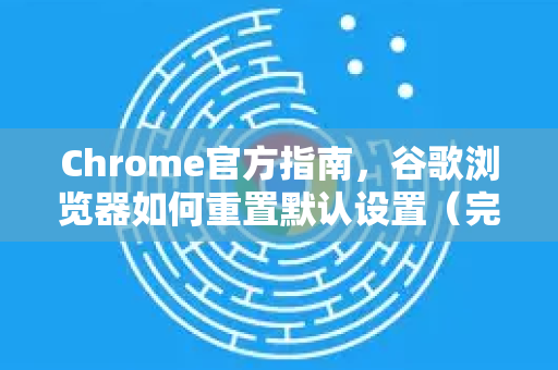 Chrome官方指南，谷歌浏览器如何重置默认设置（完整步骤）-第1张图片-谷歌浏览器官网下载|Google Chrome2026最新官方版