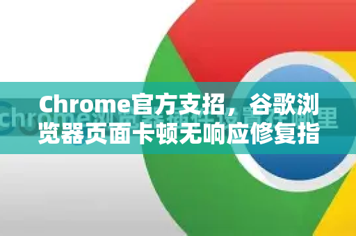 Chrome官方支招，谷歌浏览器页面卡顿无响应修复指南-第1张图片-谷歌浏览器官网下载|Google Chrome2026最新官方版