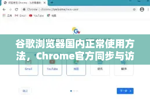 谷歌浏览器国内正常使用方法，Chrome官方同步与访问完整指南-第1张图片-谷歌浏览器官网下载|Google Chrome2026最新官方版