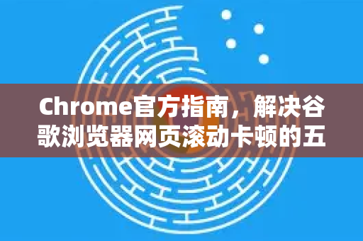 Chrome官方指南，解决谷歌浏览器网页滚动卡顿的五大优化技巧-第1张图片-谷歌浏览器官网下载|Google Chrome2026最新官方版