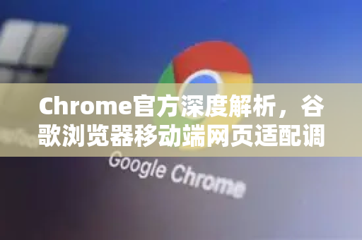 Chrome官方深度解析，谷歌浏览器移动端网页适配调整完全指南-第1张图片-谷歌浏览器官网下载|Google Chrome2026最新官方版
