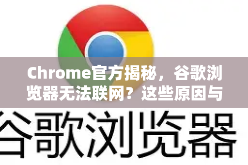Chrome官方揭秘，谷歌浏览器无法联网？这些原因与解决方案你必须知道