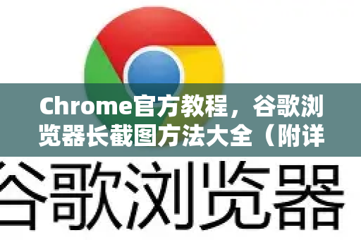 Chrome官方教程，谷歌浏览器长截图方法大全（附详细步骤）