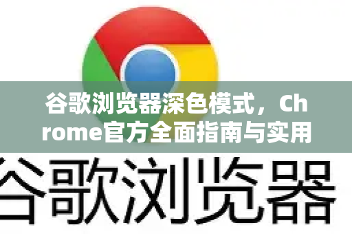 谷歌浏览器深色模式，Chrome官方全面指南与实用技巧