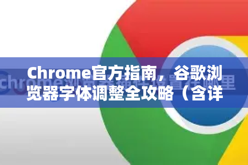 Chrome官方指南，谷歌浏览器字体调整全攻略（含详细步骤与常见问题解答）