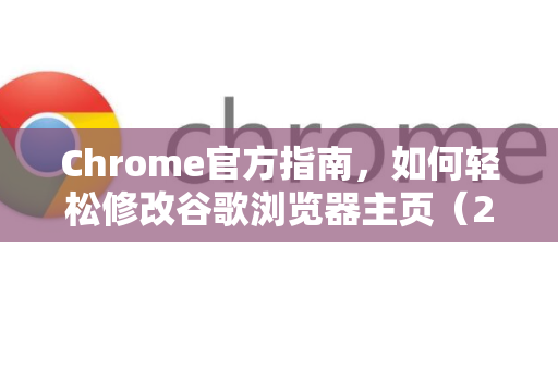 Chrome官方指南，如何轻松修改谷歌浏览器主页（2025最新教程）