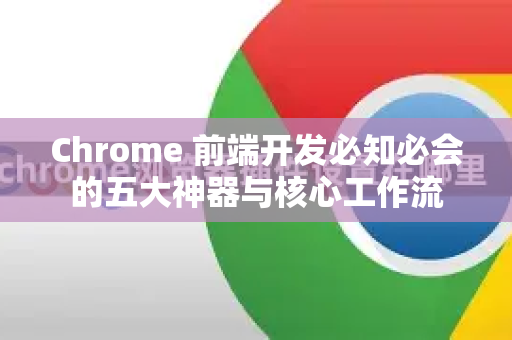 Chrome 前端开发必知必会的五大神器与核心工作流