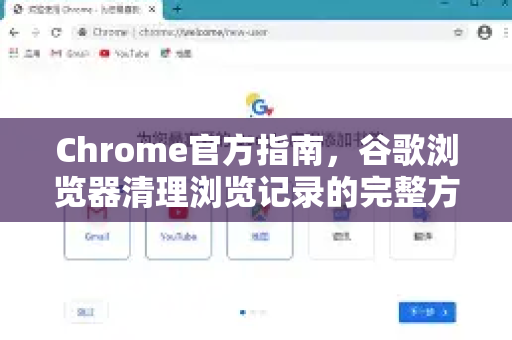 Chrome官方指南，谷歌浏览器清理浏览记录的完整方法（2025最新版）