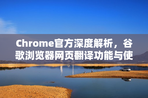 Chrome官方深度解析，谷歌浏览器网页翻译功能与使用技巧