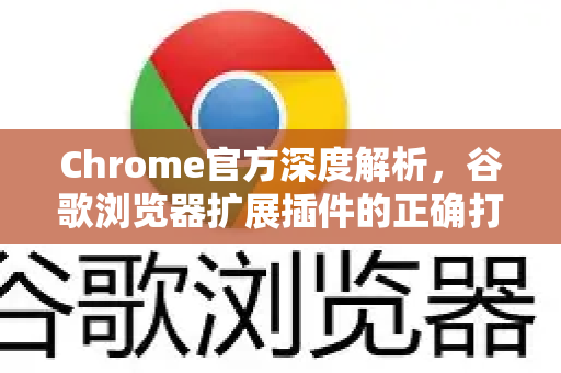 Chrome官方深度解析，谷歌浏览器扩展插件的正确打开方式与实用指南