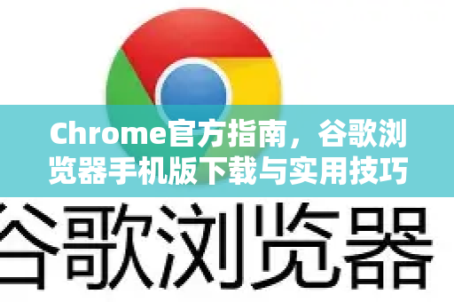 Chrome官方指南，谷歌浏览器手机版下载与实用技巧全解析